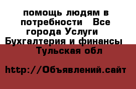 помощь людям в потребности - Все города Услуги » Бухгалтерия и финансы   . Тульская обл.